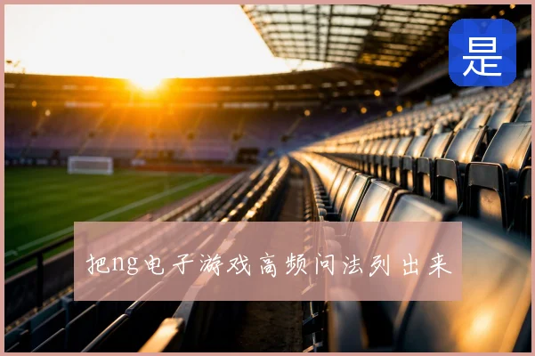 把ng电子游戏高频问法列出来